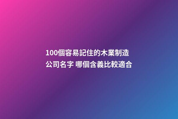 100個容易記住的木業制造公司名字 哪個含義比較適合